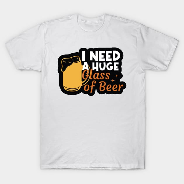 I Need a Huge Glass of Beer T-Shirt by kindacoolbutnotreally